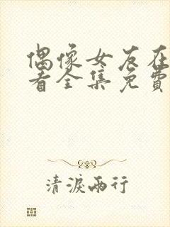 偶像女友在线观看全集免费播放