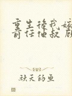 重生后我嫁给了前任他叔 顾恋轻尘