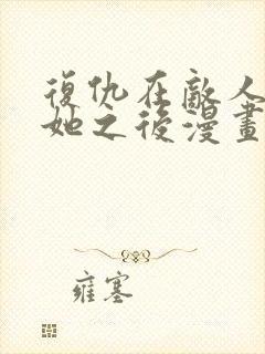 复仇在敌人变成她之后漫画