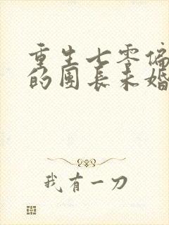 重生七零偏心眼的团长未婚妻