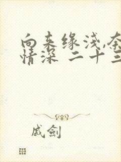 向来缘浅,奈何情深 二十三