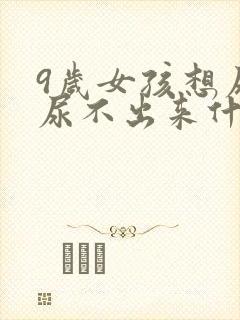 9岁女孩想尿又尿不出来什么原因