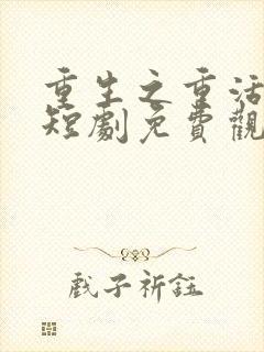 重生之重活一回短剧免费观看