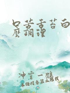 口苦舌苔白厚怎么调理