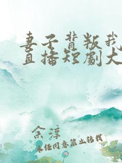 妻子背叛我全网直播短剧大结局