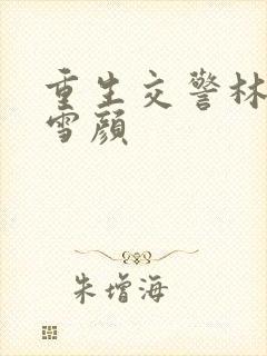 重生交警林峰唐雪颜