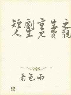 短剧重生之圆满人生免费观看