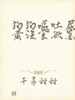 狗狗呕吐尿液很黄没食欲怎么办