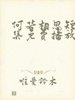 何若相思短剧全集免费播放