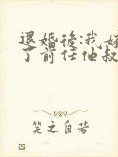 退婚后:我嫁给了前任他叔