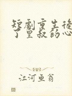 短剧重生后我成了皇叔的心尖宠免费观看