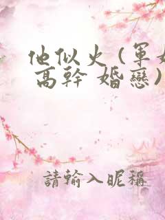 他似火 (军婚 高干 婚恋)完整版