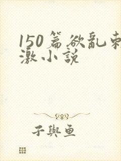 150篇欲乱刺激小说