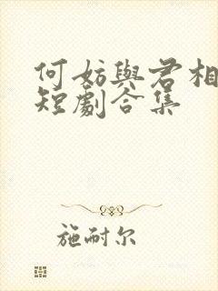 何妨与君相决绝短剧合集