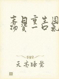 末日重生囤百亿物资一口气看完