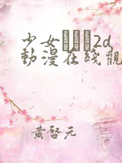 少女たちよ2d动漫在线观看