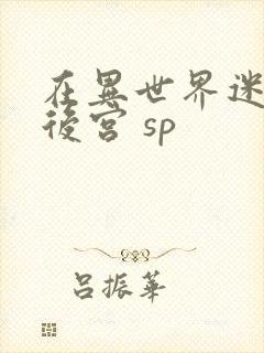 在异世界迷宫开后宫 sp
