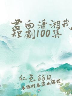 君向潇湘我向秦短剧100集