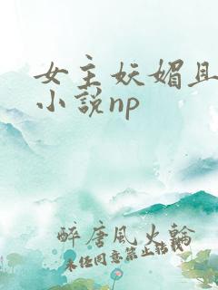 女主妖媚且渣的小说np