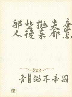 那些抛夫弃子的人后来都怎么样了