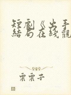 短剧《出手》大结局在线观看