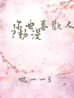 你也喜欢人对吧?动漫