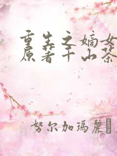 重生之嫡女祸妃原著千山茶客