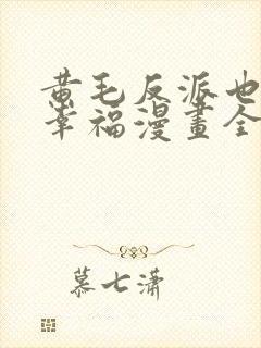 黄毛反派也想要幸福漫画全集