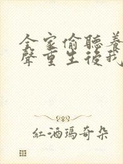 全家偷听养子心声重生后我笑了一口气看完