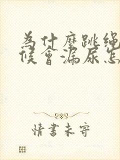 为什么跳绳的时候会漏尿怎么办