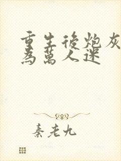 重生后炮灰攻成为万人迷