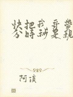 快把我哥带走时分时秒是亲兄妹吗