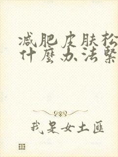 减肥皮肤松弛有什么办法紧致