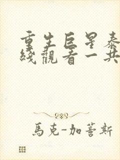 重生巨星泰剧在线观看一共多少集