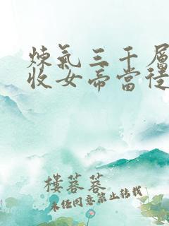 炼气三千层开局收女帝当徒弟小说