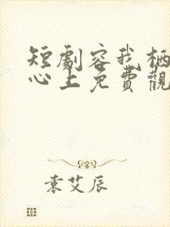 短剧容我栖在你心上免费观看全集