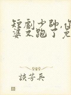 短剧少帅,你老婆又跑了免费观看