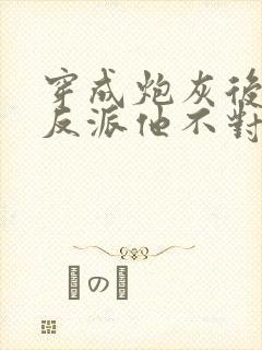 穿成炮灰后病娇反派他不对劲