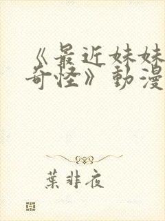 《最近妹妹有点奇怪》动漫全集