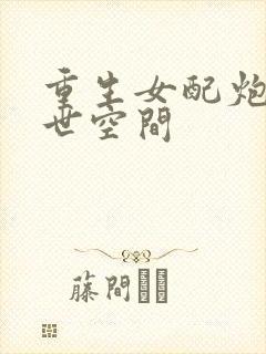 重生女配炮灰末世空间