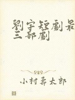 刘宇短剧最火的三部剧