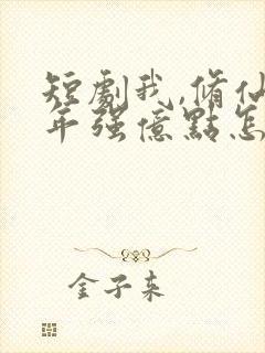 短剧我,修仙多年强亿点怎么了