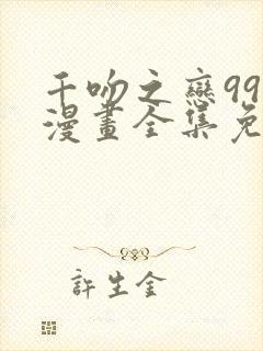 千吻之恋999漫画全集免费下拉式