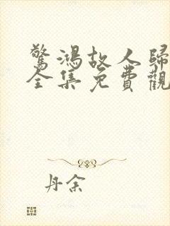 惊鸿故人归短剧全集免费观看高清