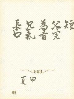 长兄为父短剧一口气看完