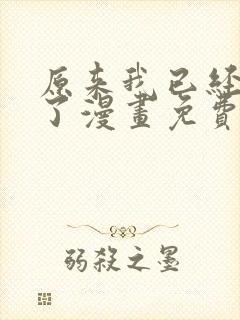 原来我已经无敌了漫画免费下拉式