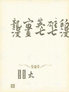 龙宙英雄的堕落漫画七七漫画在线观看