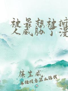 被最想被拥抱的人威胁了漫画免费