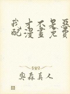 我才不是恶毒女配漫画免费观看下拉式