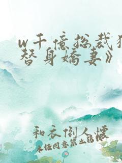 w千亿总裁独宠替身娇妻》